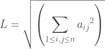 L=\sqrt{\left( \displaystyle\sum_{1\le i,j\le n}^{}{a_{ij}}^2 \right)}