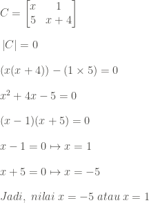 \vspace{1pc}C= \begin{bmatrix} x & 1\\ 5& x+4\end{bmatrix}\\ \vspace{1pc}\left|C\right|=0\\\vspace{1pc}(x(x+4))-(1\times 5)=0\\ \vspace{1pc}x^2+4x-5=0\\ \vspace{1pc}(x-1)(x+5)=0\\ \vspace{1pc}x-1=0\mapsto x=1\\ \vspace{1pc}x+5=0\mapsto x=-5\\Jadi,\;nilai\;x =-5\;atau\;x=1