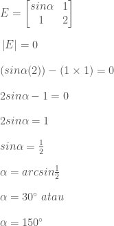 \vspace{1pc}E= \begin{bmatrix} sin \alpha & 1\\ 1& 2\end{bmatrix}\\ \vspace{1pc}\left|E\right|=0\\\vspace{1pc}(sin\alpha(2))-(1\times 1)=0\\ \vspace{1pc}2 sin\alpha-1=0\\ \vspace{1pc}2 sin\alpha=1\\ \vspace{1pc}sin\alpha=\frac{1}{2}\\ \vspace{1pc}\alpha=arcsin\frac{1}{2}\\ \vspace{1pc}\alpha=30^{\circ}\;atau\\ \vspace{1pc}\alpha=150^{\circ}
