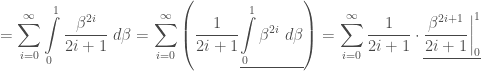 = \displaystyle\sum\limits_{i=0}^{\infty}\int\limits_{0}^{1}\frac{\beta^{2i}}{2i+1}\;d\beta= \displaystyle\sum\limits_{i=0}^{\infty}\left(\frac{1}{2i+1}\underline{\int\limits_{0}^{1}\beta^{2i}\;d\beta}\right)=\sum\limits_{i=0}^{\infty}\frac{1}{2i+1}\cdot\underline{\frac{\beta^{2i+1}}{2i+1}\bigg|_{0}^{1}}