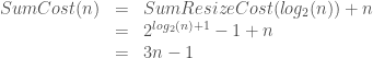 \begin{array}{rcl} SumCost( n ) & = & SumResizeCost( log_2(n) ) + n \\     & = & 2^{log_2(n)+1} - 1 + n \\     & = & 3 n - 1 \end{array} 