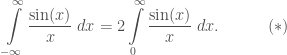 \displaystyle\int\limits_{-\infty}^{\infty}\frac{\sin(x)}{x}\;dx = 2 \int\limits_{0}^{\infty}\frac{\sin(x)}{x}\;dx.\quad\quad\quad(*)