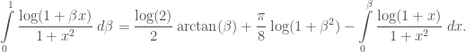 \displaystyle\int\limits_{0}^{1}\frac{\log(1+\beta x)}{1+x^2}\;d\beta =\frac{\log(2)}{2}\arctan(\beta) + \frac{\pi}{8}\log(1+\beta^2) - \int\limits_{0}^{\beta}\frac{\log(1+x)}{1+x^2}\;dx.