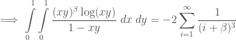 \displaystyle \implies \int\limits_{0}^{1}\int\limits_{0}^{1}\frac{(x y)^{\beta} \log(xy)}{1-xy}\;dx\;dy = -2 \sum\limits_{i=1}^{\infty}\frac{1}{(i+\beta)^3}