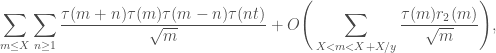 \displaystyle \sum_{m \leq X} \sum_{n \geq 1} \frac{\tau(m+n)\tau(m)\tau(m-n)\tau(nt)}{\sqrt{m}} + O\Bigg(\sum_{X<m < X+X/y} \frac{\tau(m)r_2(m)}{\sqrt{m}}\Bigg),