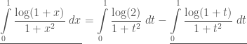 \displaystyle \underline{\int\limits_{0}^{1}\frac{\log(1+x)}{1+x^2}\;dx} = \int\limits_{0}^{1}\frac{\log(2)}{1+t^2}\;dt-\underline{\int\limits_{0}^{1}\frac{\log(1+t)}{1+t^2}\;dt}