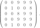 \left(  \begin{array}{ccccc}  0 & 0 & 9 & 9 & 9 \\  0 & 1 & 0 & 0 & 8 \\  0 & 0 & 8 & 9 & 9 \\  0 & 0 & 9 & 9 & 9 \\  0 & 1 & 0 & 0 & 0  \end{array}  \right) .