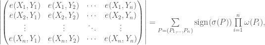 \left \vert {\begin{pmatrix}e(X_{1},Y_{1})&e(X_{1},Y_{2})&\cdots &e(X_{1},Y_{n})\\e(X_{2},Y_{1})&e(X_{2},Y_{2})&\cdots &e(X_{2},Y_{n})\\\vdots &\vdots &\ddots &\vdots \\e(X_{n},Y_{1})&e(X_{n},Y_{2})&\cdots &e(X_{n},Y_{n})\end{pmatrix}} \right \vert = \sum\limits _{{P = (P_{1},\ldots ,P_{n})}}{\mathrm {sign}}(\sigma (P))\prod\limits _{{i=1}}^{n}\omega (P_{i}),