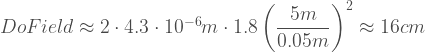 DoField \approx 2 \cdot 4.3 \cdot 10^{-6} m \cdot 1.8 \left(\dfrac{5 m}{0.05 m}\right)^2 \approx 16cm 