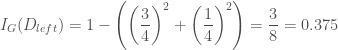 I_G(D_{left}) = 1 - \left( \left(\dfrac{3}{4}\right)^2 + \left(\dfrac{1}{4}\right)^2 \right) = \dfrac{3}{8} = 0.375 