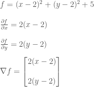 f= (x-2)^{2}+(y-2)^{2}+5 \\ \\ \frac{\partial f}{\partial x} = 2(x-2) \\ \\ \frac{\partial f}{\partial y} = 2(y-2) \\ \\ \nabla f  = \begin{bmatrix}2(x-2) \\ \\ 2(y-2)\end{bmatrix}