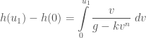 h(u_1)-h(0) = \displaystyle\int\limits_{0}^{u_1}\frac{v}{g-kv^n}\;dv