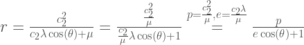 r=\frac{c_2^2}{c_2 \lambda \cos(\theta)+\mu}=\frac{\frac{c_2^2}{\mu}}{\frac{c_2}{\mu}\lambda \cos(\theta)+1}\overset{p=\frac{c_2^2}{\mu}, e=\frac{c_2 \lambda}{\mu}}{=}\frac{p}{e \cos(\theta) + 1}