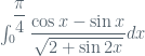 \int_{0}^{\dfrac{\pi}{4}} {\dfrac{\cos{x}-\sin{x}}{\sqrt{2+\sin{2x}}}dx}