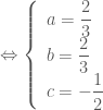 \Leftrightarrow \left\{ \begin{array}{l}   a = \dfrac{2}{3} \\    b = \dfrac{2}{3} \\    c =  - \dfrac{1}{2} \\    \end{array} \right.