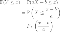 \displaystyle \begin{aligned} \mathbb{P}(Y\leq x)&= \mathbb{P}(aX+b\leq x)\\ &= \mathbb{P}\left(X\leq \frac{x-b}{a}\right)\\ &= F_{X}\left(\frac{x-b}{a}\right) \end{aligned}