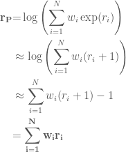 \displaystyle \begin{aligned} \mathbf{r_{P}}&\mathbf{=}\log\left(\sum^{N}_{i=1}w_{i}\exp(r_{i})\right)\\ &\approx\log\left(\sum_{i=1}^{N}w_{i}(r_{i}+1)\right)\\ &\approx\sum_{i=1}^{N}w_{i}(r_{i}+1)-1\\ &\mathbf{=\sum_{i=1}^{N}w_{i}r_{i}} \end{aligned}