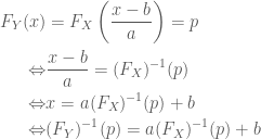 \displaystyle \begin{aligned} F_{Y}(x)&=F_{X}\left(\frac{x-b}{a}\right)=p \\ \Leftrightarrow &\frac{x-b}{a}=(F_{X})^{-1}(p)\\ \Leftrightarrow &x=a(F_{X})^{-1}(p)+b \\ \Leftrightarrow &(F_{Y})^{-1}(p)=a(F_{X})^{-1}(p)+b \end{aligned}