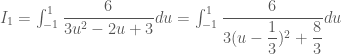 I_1=\int_{-1}^{1}\dfrac{6}{3u^2-2u+3}du=\int_{-1}^{1}\dfrac{6}{3(u-\dfrac{1}{3})^2+\dfrac{8}{3}}du