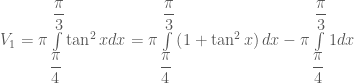 V_1  = \pi \int\limits_{\dfrac{\pi }{4}}^{\dfrac{\pi }{3}} {\tan ^2 xdx}  = \pi \int\limits_{\dfrac{\pi }{4}}^{\dfrac{\pi }{3}} {\left( {1 + \tan ^2 x} \right)dx}  - \pi \int\limits_{\dfrac{\pi }{4}}^{\dfrac{\pi }{3}} {1dx} 
