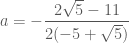 a=-\dfrac{2\sqrt{5}-11}{2(-5+\sqrt{5})}