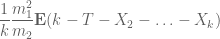 \displaystyle \frac{1}{k} \frac{m_1^2}{m_2} {\bf E} (k - T - X_2 - \ldots - X_k )