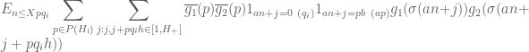 \displaystyle E_{n\le Xpq_i} \sum_{p \in P(H_i)} \sum_{j: j,j+pq_ih \in [1,H_{+}]} \overline{g_1}(p)\overline{g_2}(p) 1_{an+j = 0 \ (q_i)} 1_{an+j = pb \ (ap)} g_1(\sigma(an+j)) g_2(\sigma(an+j+pq_ih))