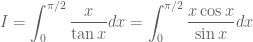 \displaystyle I = \int_{0}^{\pi/2} \frac{x}{\tan x} dx = \int_{0}^{\pi/2} \frac{x\cos x}{\sin x} dx
