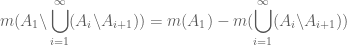 \displaystyle m(A_1\backslash\bigcup_{i=1}^{\infty}(A_i\backslash A_{i+1}))=m(A_1)-m(\bigcup_{i=1}^{\infty}(A_i\backslash A_{i+1}))
