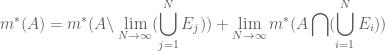 \displaystyle m^*(A)=m^*(A\backslash \lim_{N\to\infty}(\bigcup_{j=1}^NE_j))+\lim_{N\to\infty}m^*(A\bigcap(\bigcup_{i=1}^NE_i))