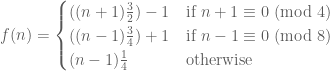 f(n) = \begin{cases} ((n+1) \frac {3}{2})-1 & \mbox{if } n+1 \equiv 0 \mbox{ (mod } 4) \\ ( (n-1) \frac {3}{4})+1 & \mbox{if } n-1 \equiv 0 \mbox{ (mod } 8) \\ (n-1)\frac {1}{4} & \mbox{otherwise } \end{cases}