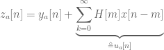 z_{a}[n]=y_{a}[n]+\underbrace{\sum_{k=0}^{\infty}{H[m] x[n-m]}}_{\triangleq u_{a}[n]}