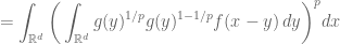 = \displaystyle{\int_{\mathbb{R}^d} \bigg( \int_{\mathbb{R}^d} g(y)^{1/p} g(y)^{1-1/p} f(x-y)\,  dy \bigg)^p dx}