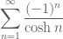 \displaystyle{\sum_{n=1}^\infty \frac{(-1)^n}{\cosh n}}