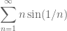 \displaystyle{\sum_{n=1}^\infty n \sin(1/n)}