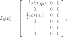 \textbf{J}_0(\textbf{q}) = \left[ \begin{array}{ccc} -\frac{1}{2} sin(q_0) & 0 & 0 \\ 0 & 0 & 0 \\ \frac{1}{2} cos(q_0) & 0 & 0 \\ 0 & 0 & 0 \\ 1 & 0 & 0 \\ 0 & 0 & 0 \end{array} \right],