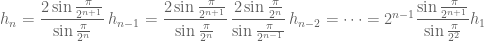 h_n = \dfrac{2\sin \frac{\pi}{2^{n+1}}}{\sin \frac{\pi}{2^n}}\,  h_{n-1} = \dfrac{2\sin \frac{\pi}{2^{n+1}}}{\sin \frac{\pi}{2^n}}\, \dfrac{2\sin \frac{\pi}{2^n}}{\sin \frac{\pi}{2^{n-1}}}\, h_{n-2} = \dotsb = 2^{n-1} \dfrac{\sin \frac{\pi}{2^{n+1}}}{\sin \frac{\pi}{2^2}} h_1