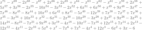 x^{71} - x^{69} - 2 x^{68} - x^{67} + 2 x^{66}  + 2 x^{65} + x^{64} - x^{63} - x^{62} - x^{61} -  x^{59} + 2 x^{58} + 5 x^{57} + 3 x^{56} - 2 x^{55} -  10 x^{54} - 3 x^{53} - 2 x^{52} + 6 x^{51} + 6 x^{50}  + x^{49} + 9 x^{48} - 3 x^{47} - 7 x^{46} - 8 x^{45}  - 8 x^{44} + 10 x^{43} + 6 x^{42} + 8 x^{41} - 5  x^{40} - 12 x^{39} + 7 x^{38} - 7 x^{37} + 7 x^{36} +  x^{35} - 3 x^{34} + 10 x^{33} + x^{32} - 6 x^{31} - 2  x^{30} - 10 x^{29} - 3 x^{28} + 2 x^{27} + 9 x^{26} -  3 x^{25} + 14 x^{24} - 8 x^{23} - 7 x^{21} + 9 x^{20}  + 3 x^{19} - 4 x^{18} - 10 x^{17} - 7 x^{16} + 12  x^{15} + 7 x^{14} + 2 x^{13} - 12 x^{12} - 4 x^{11} -  2 x^{10} + 5 x^9 + x^7 - 7 x^6 + 7 x^5 - 4x^4 + 12 x^3  - 6 x^2 + 3 x - 6
