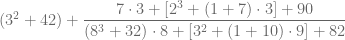 (3^2 + 42 )  + \dfrac{ 7\cdot{3 + [ 2^3 + ( 1 + 7) \cdot 3 ] + 90} }{ (8^3 + 32 )  \cdot {8 + [ 3^2 + ( 1 + 10) \cdot 9 ] + 82} }  