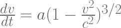 \frac{dv}{dt} = a (1-\frac{v^2}{c^2})^{3/2} 