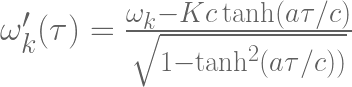 \omega_k'(\tau) = \frac{\omega_k - K c\tanh (a\tau /c) }{\sqrt{ 1-\tanh^2 (a\tau /c) )}} 