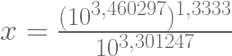   x=\frac{(10^{3,460297})^{1,3333}}{10^{3,301247}}   