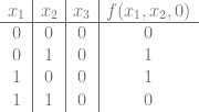 \begin{array}{c|c|c|c} x_1 & x_2 & x_3 & f(x_1, x_2, 0) \\ \hline 0 & 0 & 0 & 0 \\ 0 & 1 & 0 & 1 \\ 1 & 0 & 0 & 1 \\ 1 & 1 & 0 & 0 \\ \end{array} 