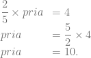 \begin{array}{ll} \dfrac{2}{5} \times pria & =4\\ pria &= \dfrac{5}{2} \times 4\\ pria &= 10. \end{array}