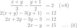 \begin{array}{rl} \dfrac{x+y}{3}-\dfrac{y+1}{2} &=2~~~(\times 6)\\ 2(x+y)-3(y+1) &=12\\ 2x+2y-3y-3 &=12\\ 2x-y &=15~~~\ldots \text{ (ii)} \end{array}
