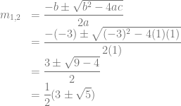 \begin{array}{rl} m_{1,2} &= \dfrac{-b \pm \sqrt{b^2-4ac}}{2a}\\ &= \dfrac{-(-3) \pm \sqrt{(-3)^2-4(1)(1)}}{2(1)}\\ &= \dfrac{3 \pm \sqrt{9-4}}{2}\\ &= \dfrac{1}{2} (3 \pm \sqrt{5}) \end{array}