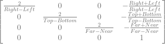 \begin{bmatrix} \frac{2}{Right-Left} & 0 & 0 & -\frac{Right+Left}{Right-Left}  \\ 0 & \frac{2}{Top-Bottom} & 0 & -\frac{Top+Bottom}{Top-Bottom} \\ 0 & 0 & \frac{2}{Far-Near} & -\frac{Far+Near}{Far-Near} \\ 0 & 0 & 0 & 1 \\ \end{bmatrix} 