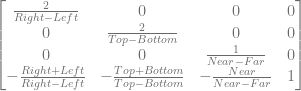 \begin{bmatrix} \frac{2}{Right-Left} & 0 & 0 & 0 \\ 0 & \frac{2}{Top-Bottom} & 0 & 0 \\ 0 & 0 & \frac{1}{Near-Far} & 0 \\ -\frac{Right+Left}{Right-Left} & - \frac{Top+Bottom}{Top-Bottom} & - \frac{Near}{Near-Far} & 1 \\ \end{bmatrix} 