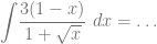 \displaystyle{\int} \dfrac{3(1-x)}{1+\sqrt{x}} ~dx= \ldots