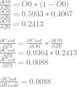 \frac{\partial O0}{\partial Z0} = O0 * (1-O0)\\ \frac{\partial O0}{\partial Z0} = 0.5933 * 0.4067\\ \frac{\partial O0}{\partial Z0} = 0.2413\\ \\ \frac{\partial Cost}{\partial Z0} = \frac{\partial Cost}{\partial O0} * \frac{\partial O0}{\partial Z0}\\ \frac{\partial Cost}{\partial Z0} = 0.0364 * 0.2413\\ \frac{\partial Cost}{\partial Z0} = 0.0088\\ \\ \frac{\partial Cost}{\partial Bias0} = 0.0088 